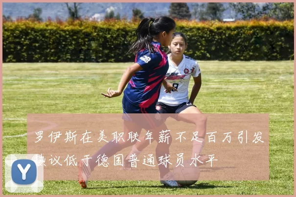 罗伊斯在美职联年薪不足百万引发热议低于德国普通球员水平