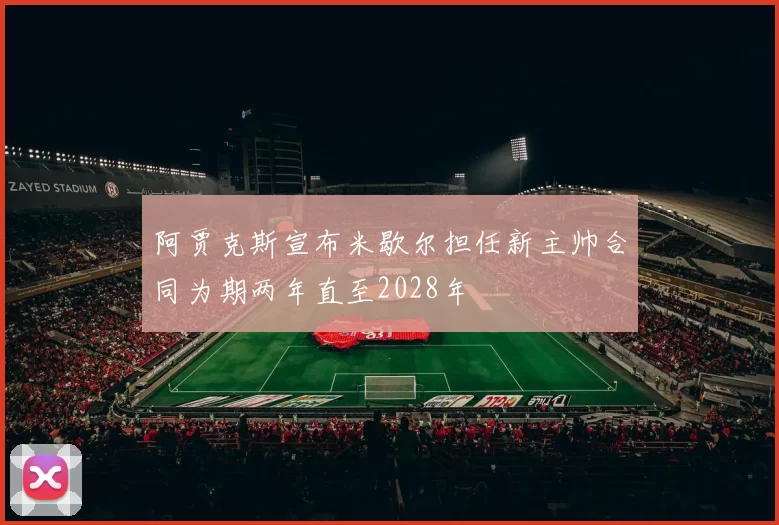 阿贾克斯宣布米歇尔担任新主帅合同为期两年直至2028年