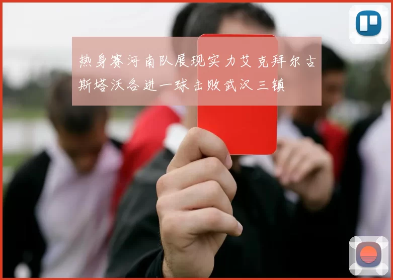 热身赛河南队展现实力艾克拜尔古斯塔沃各进一球击败武汉三镇