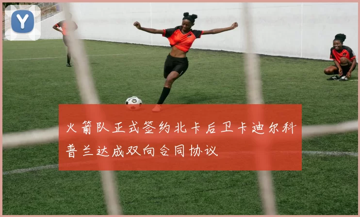 火箭队正式签约北卡后卫卡迪尔科普兰达成双向合同协议