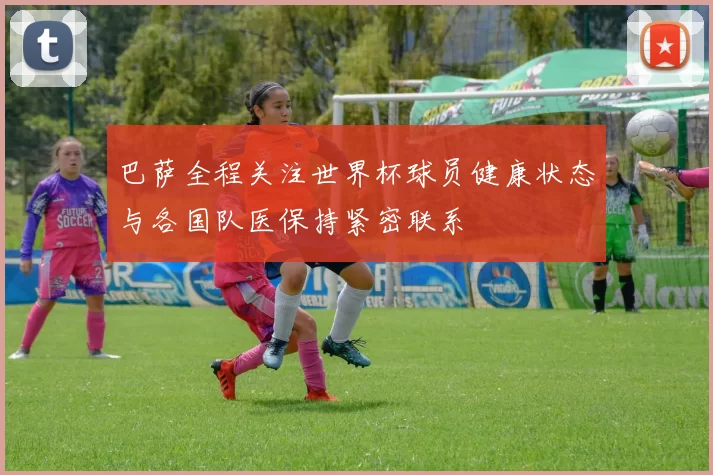 巴萨全程关注世界杯球员健康状态与各国队医保持紧密联系