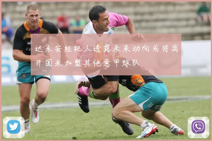 达米安经纪人透露未来动向或将离开国米加盟其他意甲球队